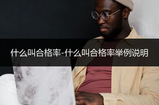 什么叫合格率-什么叫合格率举例说明